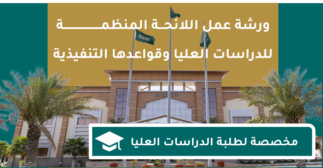 ورشة عمل لطلبة الدراسات العليا : إيضاح اللائحة المنظمة للدراسات العليا وقواعدها التنفيذية بجامعة الطائف